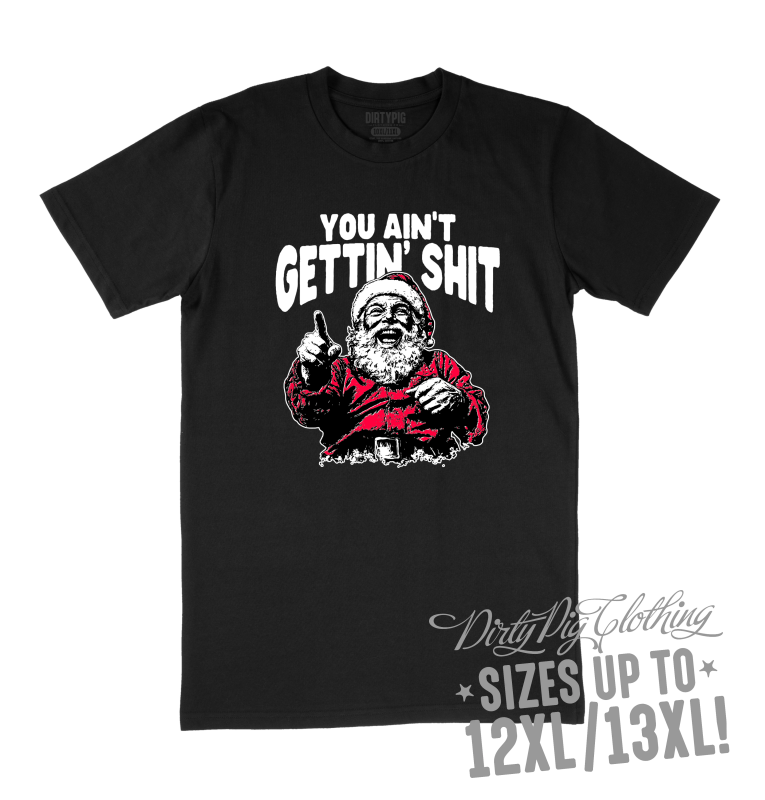 You Ain’t Getting Shit Big Mens Christmas Shirt 12XL/13XL / Black Printed Shirts